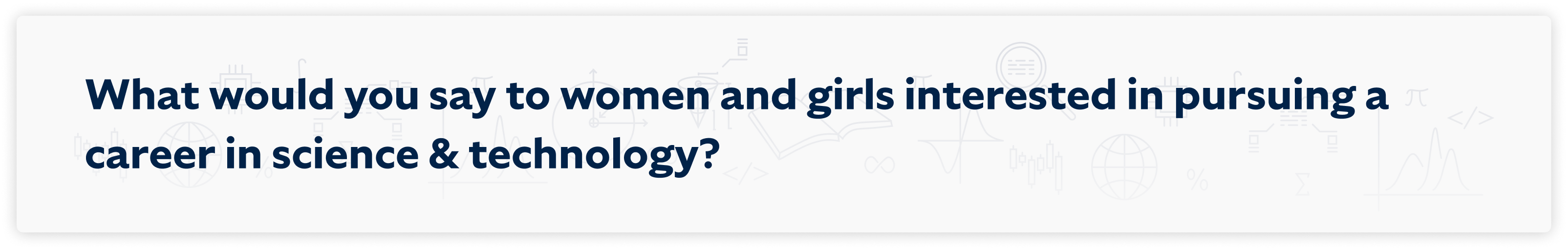 What would you say to women and girls interested in pursing a career in science and technology?